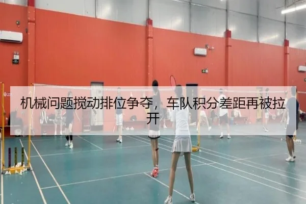 机械问题搅动排位争夺，车队积分差距再被拉开