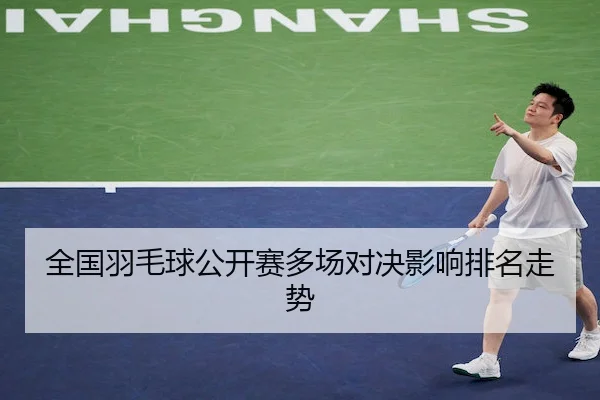 全国羽毛球公开赛多场对决影响排名走势（BwinAsia）